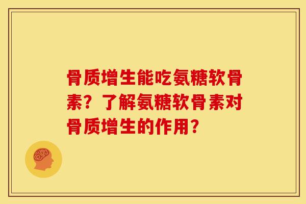 能吃氨糖软骨素?了解氨糖软骨素对的作用? 能吃氨糖软骨素?了解氨糖软骨素对的作用?