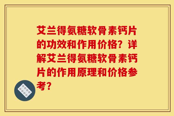 艾兰得氨糖软骨素钙片的功效和作用价格?详解艾兰得氨糖软骨素钙片的作用原理和价格参考? 艾兰得氨糖软骨素钙片的功效和作用价格?详解艾兰得氨糖软骨素钙片的作用原理和价格参考?