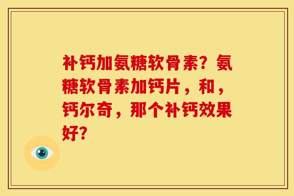 补钙加氨糖软骨素？氨糖软骨素加钙片，和，钙尔奇，那个补钙效果好？