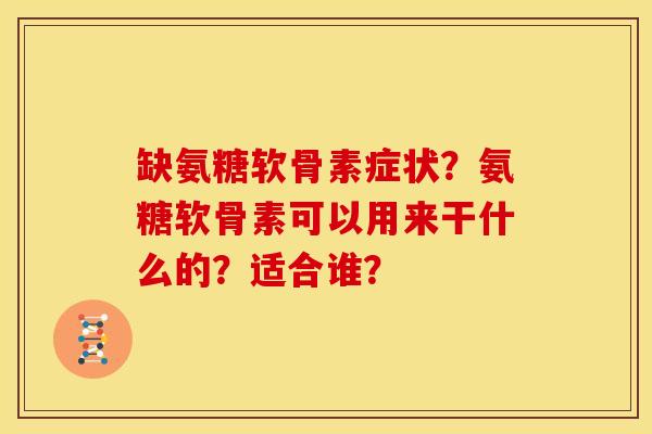 缺氨糖软骨素症状？氨糖软骨素可以用来干什么的？适合谁？