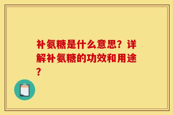 补氨糖是什么意思？详解补氨糖的功效和用途？