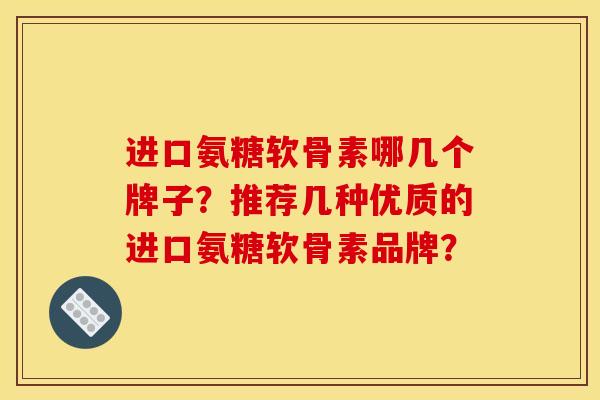 进口氨糖软骨素哪几个牌子？推荐几种优质的进口氨糖软骨素品牌？