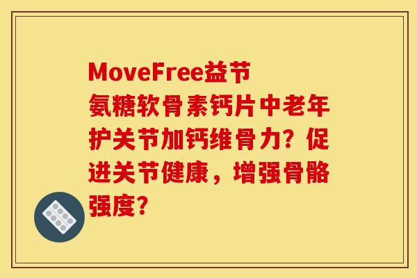 MoveFree益节氨糖软骨素钙片中老年护关节加钙维骨力?促进关节健康,增强骨骼强度? MoveFree益节氨糖软骨素钙片中老年护关节加钙维骨力?促进关节健康,增强骨骼强度?