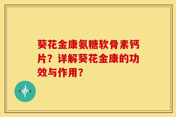 葵花金康氨糖软骨素钙片？详解葵花金康的功效与作用？