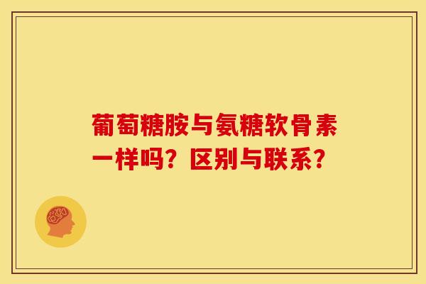 葡萄糖胺与氨糖软骨素一样吗？区别与联系？