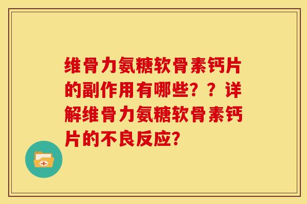 维骨力氨糖软骨素钙片的副作用有哪些？？详解维骨力氨糖软骨素钙片的不良反应？