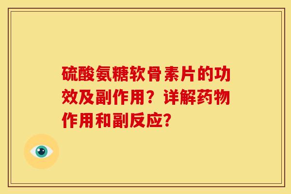 硫酸氨糖软骨素片的功效及副作用?详解作用和副反应? 硫酸氨糖软骨素片的功效及副作用?详解作用和副反应?