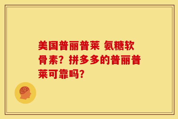 美国普丽普莱 氨糖软骨素？拼多多的普丽普莱可靠吗？