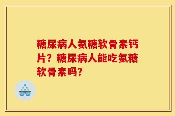 人氨糖软骨素钙片?人能吃氨糖软骨素吗? 人氨糖软骨素钙片?人能吃氨糖软骨素吗?