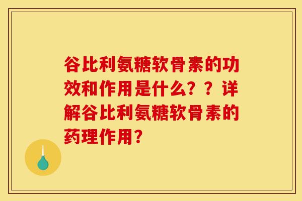 谷比利氨糖软骨素的功效和作用是什么？？详解谷比利氨糖软骨素的药理作用？