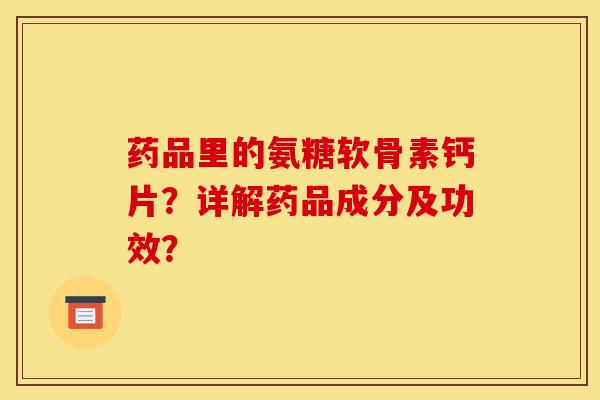 药品里的氨糖软骨素钙片?详解药品成分及功效? 药品里的氨糖软骨素钙片?详解药品成分及功效?