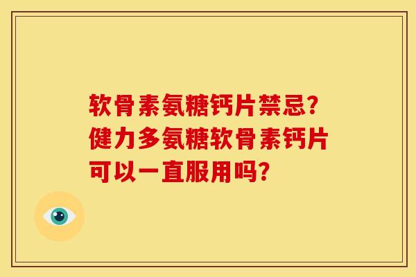 软骨素氨糖钙片禁忌？健力多氨糖软骨素钙片可以一直服用吗？