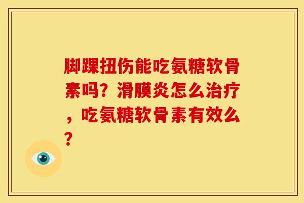 脚踝扭伤能吃氨糖软骨素吗?怎么,吃氨糖软骨素有效么? 脚踝扭伤能吃氨糖软骨素吗?怎么,吃氨糖软骨素有效么?