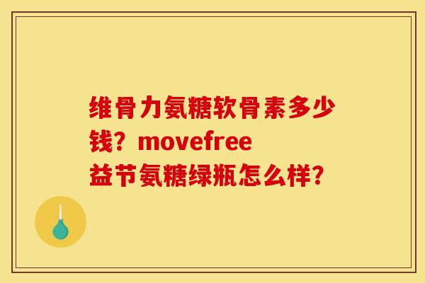 维骨力氨糖软骨素多少钱？movefree益节氨糖绿瓶怎么样？