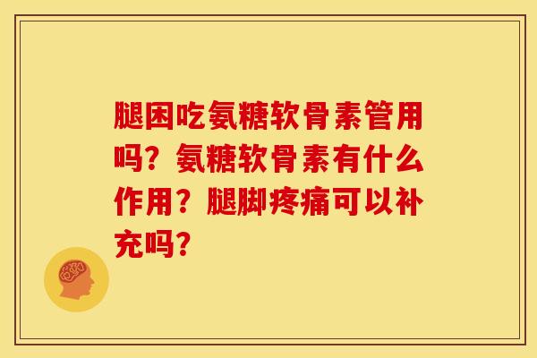 腿困吃氨糖软骨素管用吗？氨糖软骨素有什么作用？腿脚可以补充吗？