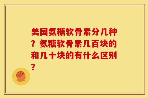美国氨糖软骨素分几种？氨糖软骨素几百块的和几十块的有什么区别？