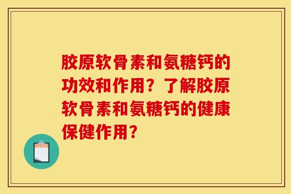 胶原软骨素和氨糖钙的功效和作用?了解胶原软骨素和氨糖钙的健康保健作用? 胶原软骨素和氨糖钙的功效和作用?了解胶原软骨素和氨糖钙的健康保健作用?