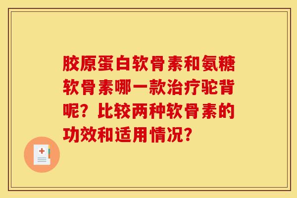 胶原蛋白软骨素和氨糖软骨素哪一款驼背呢?比较两种软骨素的功效和适用情况? 胶原蛋白软骨素和氨糖软骨素哪一款驼背呢?比较两种软骨素的功效和适用情况?