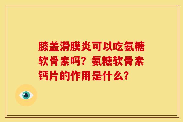 膝盖可以吃氨糖软骨素吗?氨糖软骨素钙片的作用是什么? 膝盖可以吃氨糖软骨素吗?氨糖软骨素钙片的作用是什么?