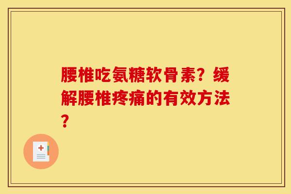 腰椎吃氨糖软骨素?缓解腰椎的有效方法? 腰椎吃氨糖软骨素?缓解腰椎的有效方法?