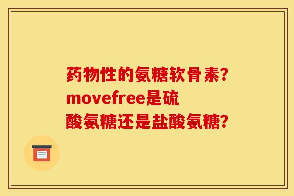性的氨糖软骨素?movefree是硫酸氨糖还是盐酸氨糖? 性的氨糖软骨素?movefree是硫酸氨糖还是盐酸氨糖?