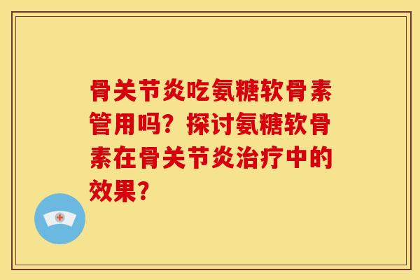 骨吃氨糖软骨素管用吗？探讨氨糖软骨素在骨中的效果？