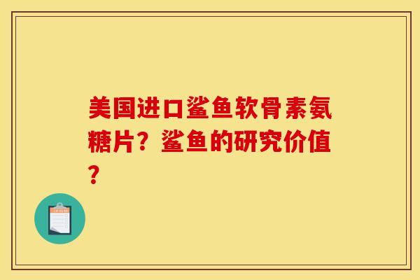 美国进口鲨鱼软骨素氨糖片？鲨鱼的研究价值？