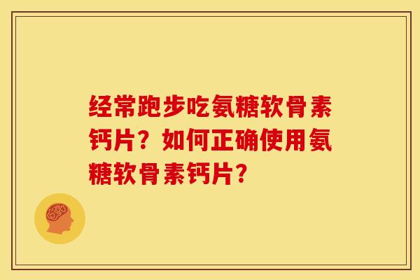 经常跑步吃氨糖软骨素钙片？如何正确使用氨糖软骨素钙片？