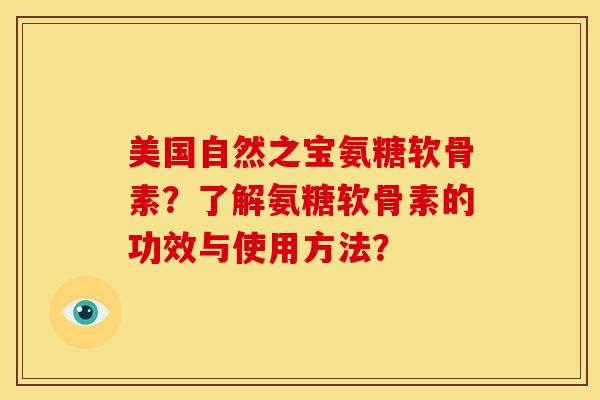 美国自然之宝氨糖软骨素？了解氨糖软骨素的功效与使用方法？