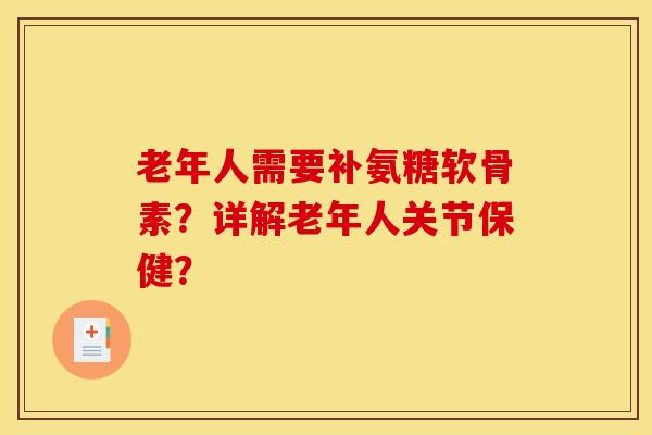 老年人需要补氨糖软骨素?详解老年人关节保健? 老年人需要补氨糖软骨素?详解老年人关节保健?