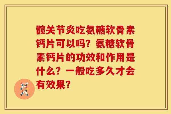 髋吃氨糖软骨素钙片可以吗?氨糖软骨素钙片的功效和作用是什么?一般吃多久才会有效果? 髋吃氨糖软骨素钙片可以吗?氨糖软骨素钙片的功效和作用是什么?一般吃多久才会有效果?