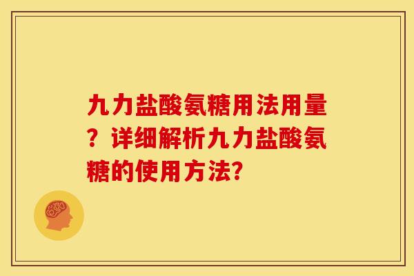 九力盐酸氨糖用法用量？详细解析九力盐酸氨糖的使用方法？