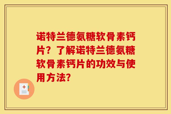 诺特兰德氨糖软骨素钙片?了解诺特兰德氨糖软骨素钙片的功效与使用方法? 诺特兰德氨糖软骨素钙片?了解诺特兰德氨糖软骨素钙片的功效与使用方法?
