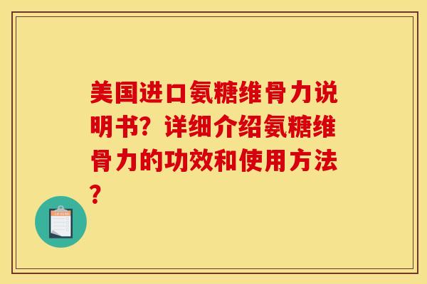 美国进口氨糖维骨力说明书?详细介绍氨糖维骨力的功效和使用方法? 美国进口氨糖维骨力说明书?详细介绍氨糖维骨力的功效和使用方法?