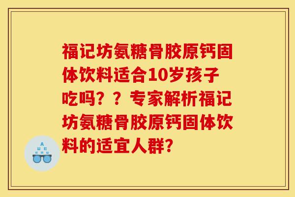 福记坊氨糖骨胶原钙固体饮料适合10岁孩子吃吗？？专家解析福记坊氨糖骨胶原钙固体饮料的适宜人群？