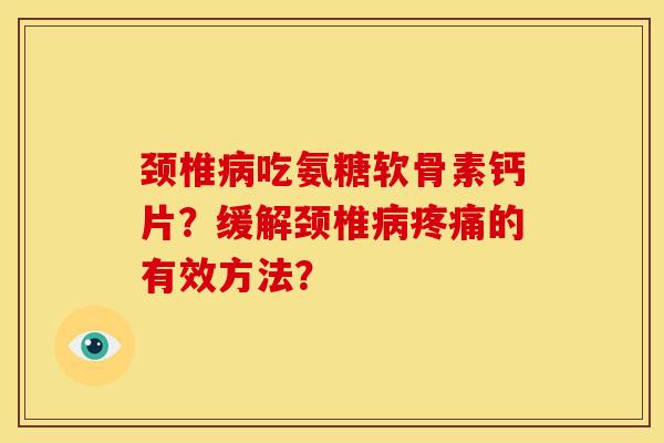 颈椎吃氨糖软骨素钙片？缓解颈椎的有效方法？