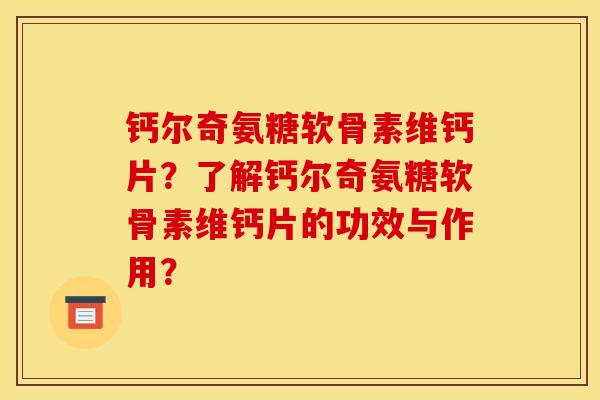 钙尔奇氨糖软骨素维钙片？了解钙尔奇氨糖软骨素维钙片的功效与作用？