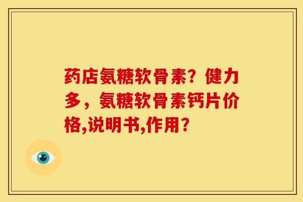 药店氨糖软骨素？健力多，氨糖软骨素钙片价格,说明书,作用？
