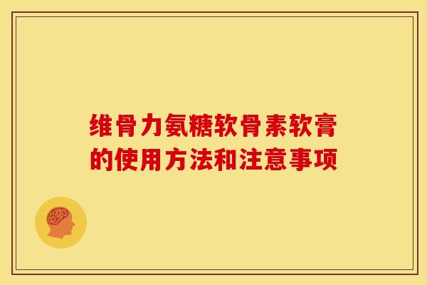 维骨力氨糖软骨素软膏的使用方法和注意事项 维骨力氨糖软骨素软膏的使用方法和注意事项