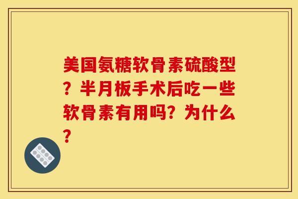 美国氨糖软骨素硫酸型?手术后吃一些软骨素有用吗?为什么? 美国氨糖软骨素硫酸型?手术后吃一些软骨素有用吗?为什么?