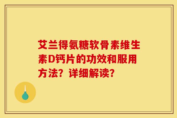 艾兰得氨糖软骨素维生素D钙片的功效和服用方法？详细解读？