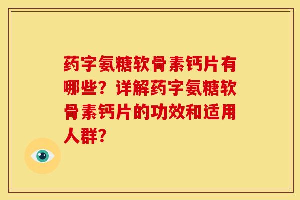 药字氨糖软骨素钙片有哪些?详解药字氨糖软骨素钙片的功效和适用人群? 药字氨糖软骨素钙片有哪些?详解药字氨糖软骨素钙片的功效和适用人群?