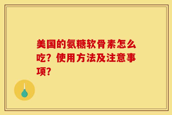 美国的氨糖软骨素怎么吃?使用方法及注意事项? 美国的氨糖软骨素怎么吃?使用方法及注意事项?