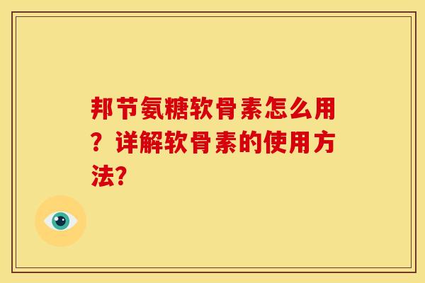 邦节氨糖软骨素怎么用？详解软骨素的使用方法？
