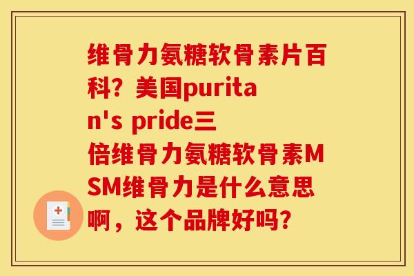 维骨力氨糖软骨素片百科?美国puritan's pride三倍维骨力氨糖软骨素MSM维骨力是什么意思啊,这个品牌好吗? 维骨力氨糖软骨素片百科?美国puritan's pride三倍维骨力氨糖软骨素MSM维骨力是什么意思啊,这个品牌好吗?