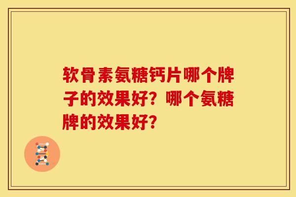 软骨素氨糖钙片哪个牌子的效果好?哪个氨糖牌的效果好? 软骨素氨糖钙片哪个牌子的效果好?哪个氨糖牌的效果好?