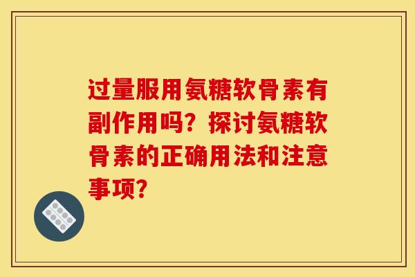 过量服用氨糖软骨素有副作用吗?探讨氨糖软骨素的正确用法和注意事项? 过量服用氨糖软骨素有副作用吗?探讨氨糖软骨素的正确用法和注意事项?