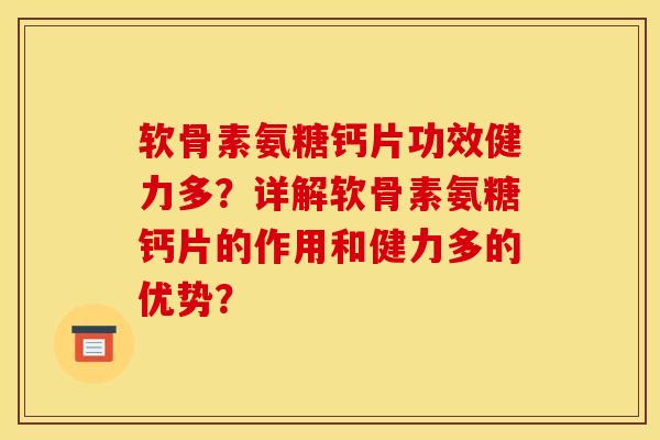 软骨素氨糖钙片功效健力多?详解软骨素氨糖钙片的作用和健力多的优势? 软骨素氨糖钙片功效健力多?详解软骨素氨糖钙片的作用和健力多的优势?