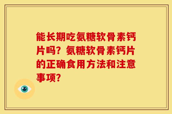 能长期吃氨糖软骨素钙片吗？氨糖软骨素钙片的正确食用方法和注意事项？