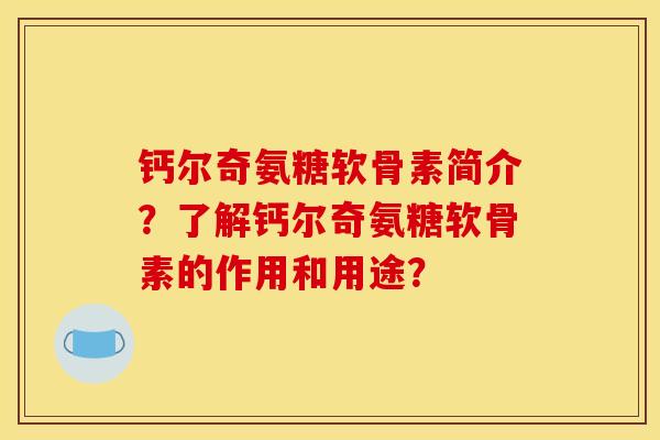 钙尔奇氨糖软骨素简介?了解钙尔奇氨糖软骨素的作用和用途? 钙尔奇氨糖软骨素简介?了解钙尔奇氨糖软骨素的作用和用途?